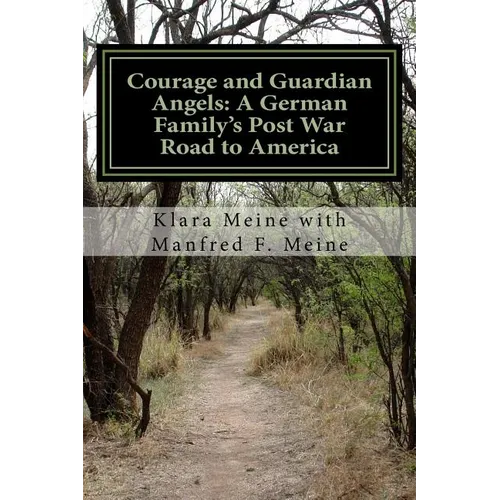 Courage and Guardian Angels: A German Family's Post War Road to America: A Portrait of a Common Family with Uncommon Courage - Paperback