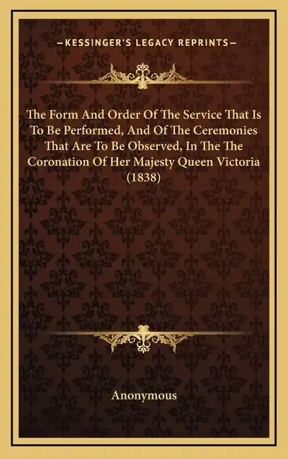 The Form and Order of the Service That Is to Be Performed, and of the Ceremonies That Are to Be Observed, in the the Coronation of Her Majesty Queen V - Hardcover