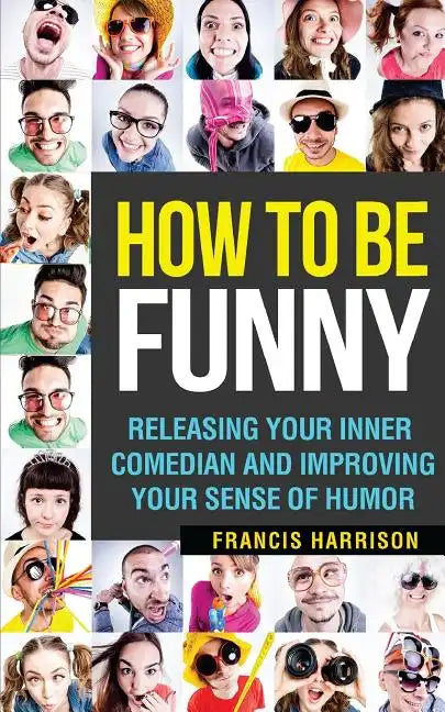 How to Be Funny: Releasing Your Inner Comedian and Developing Your Sense of Humor - Paperback