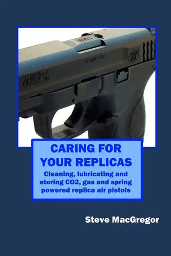 Caring for your Replicas: A guide to cleaning, lubricating and storing replica air pistols - Paperback