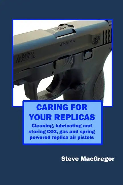 Caring for your Replicas: A guide to cleaning, lubricating and storing replica air pistols - Paperback