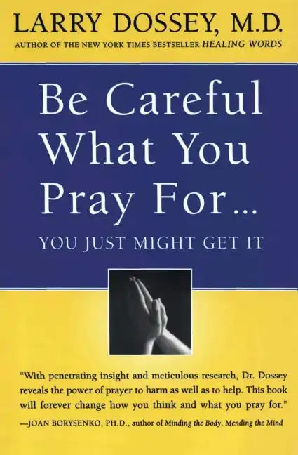 Be Careful What You Pray For, You Might Just Get It: What We Can Do about the Unintentional Effects of Our Thoughts, Prayers and Wishes - Paperback