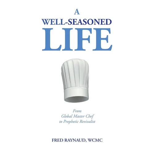 A Well-Seasoned Life: From Global Master Chef to Prophetic Revivalist - Paperback