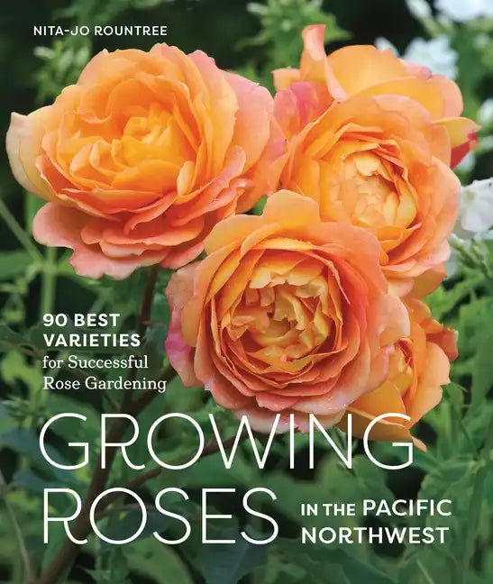 Growing Roses in the Pacific Northwest: 90 Best Varieties for Successful Rose Gardening - Hardcover