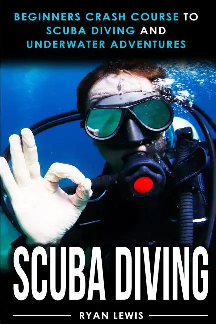 Scuba Diving: Beginners Crash Course To Scuba Diving and Underwater Adventures - Paperback