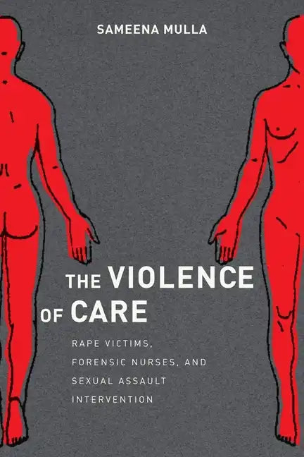 The Violence of Care: Rape Victims, Forensic Nurses, and Sexual Assault Intervention - Paperback