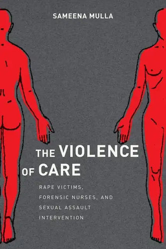 The Violence of Care: Rape Victims, Forensic Nurses, and Sexual Assault Intervention - Paperback