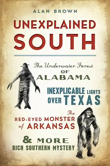 Unexplained South: The Underwater Forest of Alabama, Inexplicable Lights Over Texas, the Red-Eyed Monster of Arkansas & More Rich Southern Mystery - Paperback