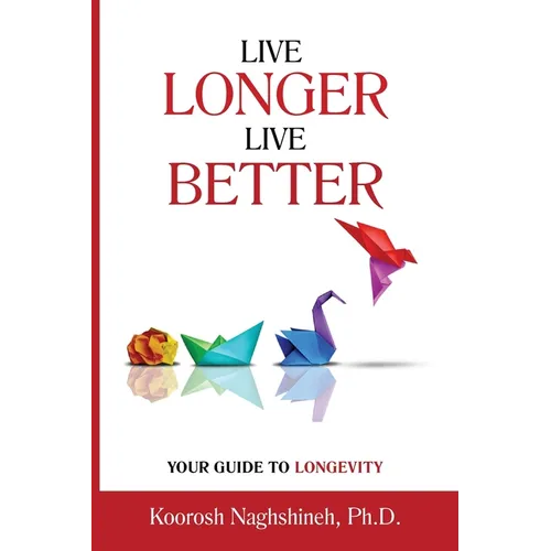Live Longer, Live Better: Your Guide to Longevity - Unlock the Science of Aging, Master Practical Strategies, and Maximize Your Health and Happi - Paperback