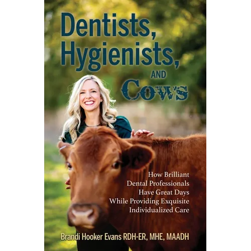 Dentists, Hygienists, and Cows: How Brilliant Dental Professionals Have Great Days While Providing Exquisite Individualized Care - Paperback