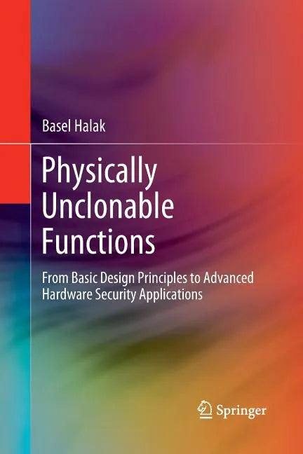 Physically Unclonable Functions: From Basic Design Principles to Advanced Hardware Security Applications - Paperback