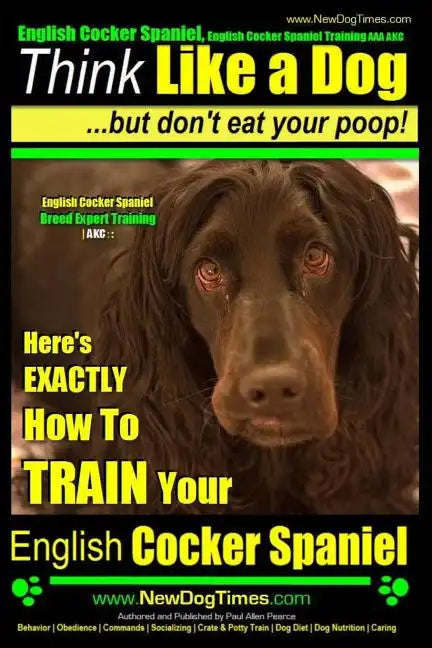 English Cocker Spaniel, English Cocker Spaniel Training AAA AKC: Think Like a Dog, But Don't Eat Your Poop! English Cocker Spaniel Breed Expert Traini - Paperback