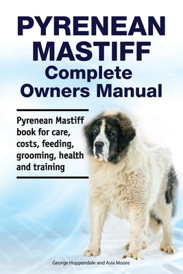 Pyrenean Mastiff Complete Owners Manual. Pyrenean Mastiff book for care, costs, feeding, grooming, health and training. - Paperback