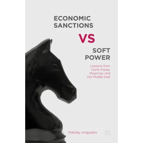 Economic Sanctions vs. Soft Power: Lessons from North Korea, Myanmar, and the Middle East - Hardcover