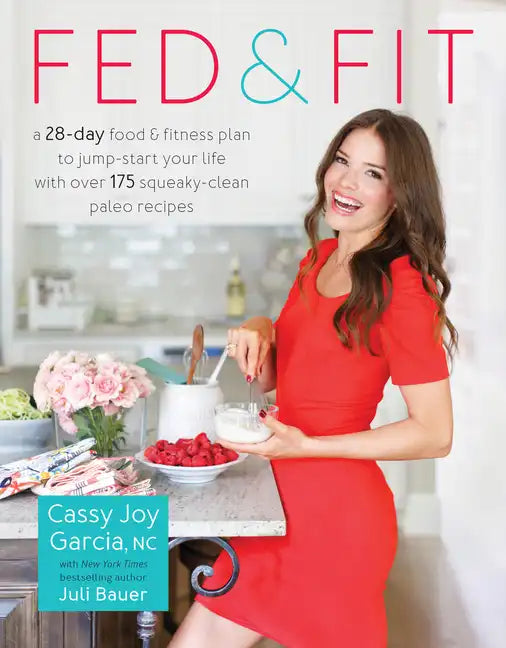 Fed & Fit: A 28-Day Food & Fitness Plan to Jump-Start Your Life with Over 175 Squeaky-Clean Paleo Recipes - Paperback