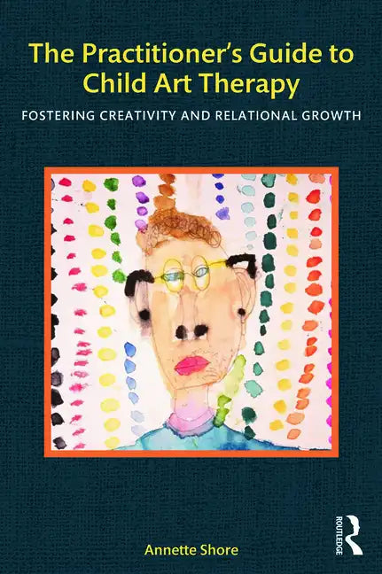 The Practitioner's Guide to Child Art Therapy: Fostering Creativity and Relational Growth - Paperback