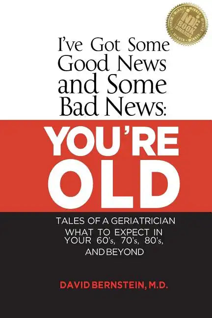 I've Got Some Good News and Some Bad News: You're Old: Tales of a Geriatrician, What to Expect in Your 60's, 70's, 80's, and Beyond - Paperback