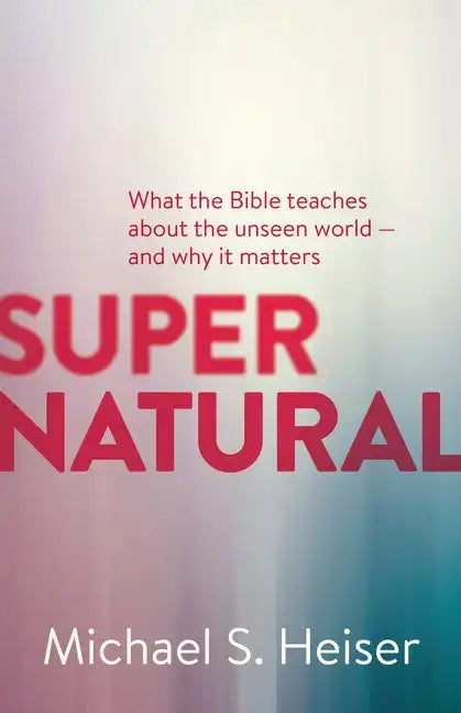 Supernatural: What the Bible Teaches about the Unseen World - And Why It Matters - Paperback