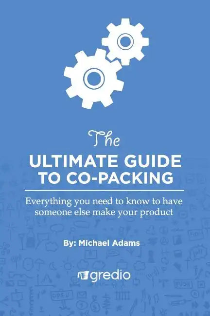 The Ultimate Guide to Co-Packing: Navigating Your Way Through Finding & Working with a Co-Packer - Paperback