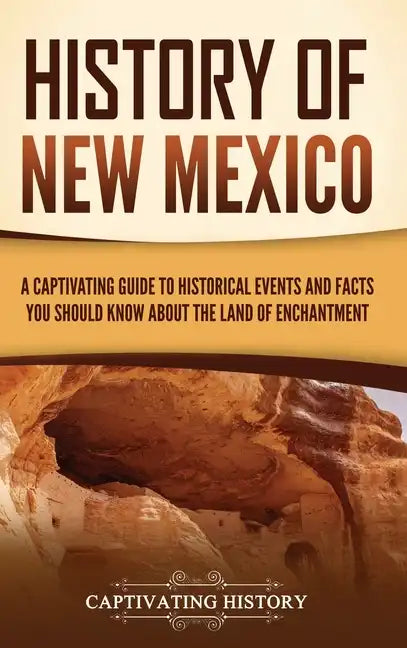 History of New Mexico: A Captivating Guide to Historical Events and Facts You Should Know About the Land of Enchantment - Hardcover