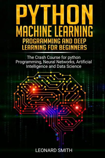 Python Machine Learning: Programming and deep learning for beginners the crash course for python programming, neural networks, artificial intel - Paperback
