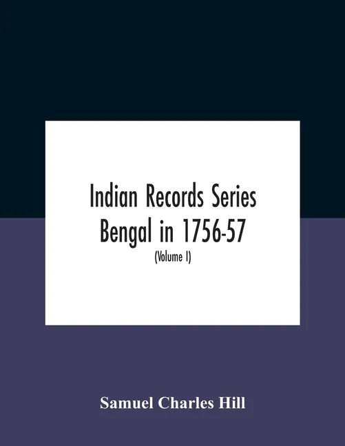 Indian Records Series Bengal In 1756-57, A Selection Of Public And Private Papers Dealing With The Affairs Of The British In Bengal During The Reign O - Paperback