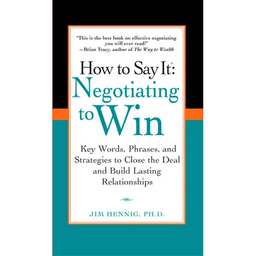 How to Say It: Negotiating to Win: Key Words, Phrases, and Strategies to Close the Deal and Build Lasting Relationships - Paperback