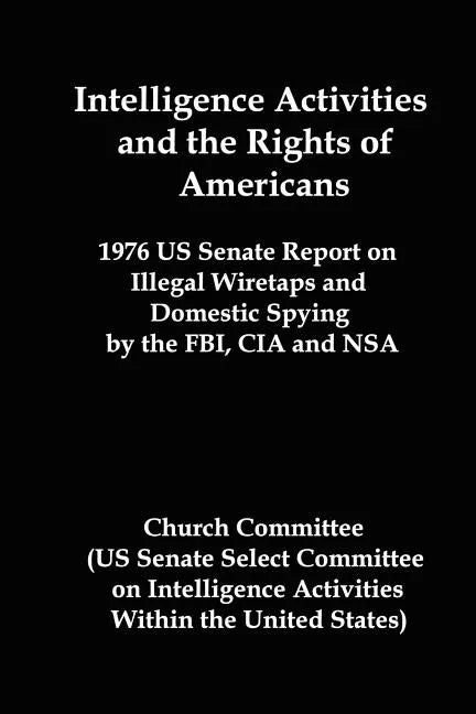 Intelligence Activities and the Rights of Americans: 1976 Us Senate Report on Illegal Wiretaps and Domestic Spying by the FBI, CIA and Nsa - Paperback