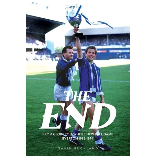 The End: From Glory to a Whole New Ball Game - Everton 1985-1994 - Paperback