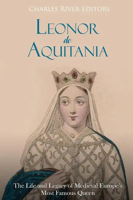 Leonor de Aquitania: La vida y legado de la más famosa reina de la Europa medieval - Paperback
