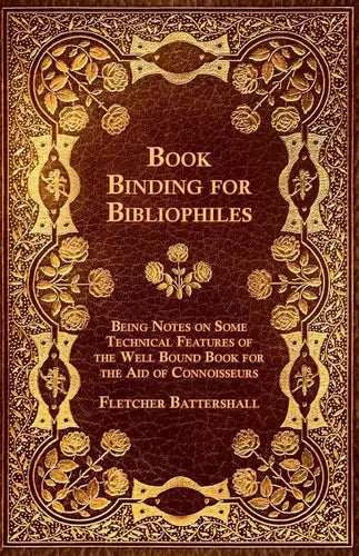 Book Binding for Bibliophiles - Being Notes on Some Technical Features of the Well Bound Book for the Aid of Connoisseurs - Together with a Sketch of - Paperback