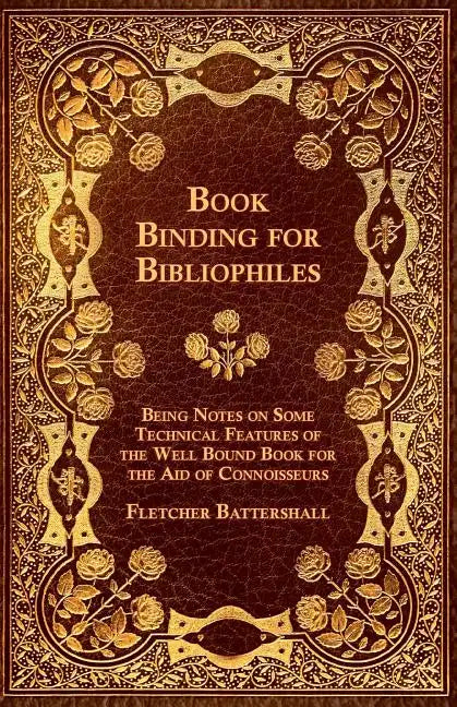 Book Binding for Bibliophiles - Being Notes on Some Technical Features of the Well Bound Book for the Aid of Connoisseurs - Together with a Sketch of - Paperback