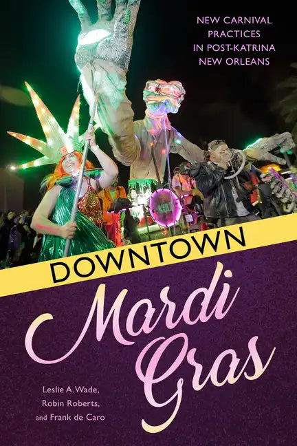 Downtown Mardi Gras: New Carnival Practices in Post-Katrina New Orleans - Hardcover
