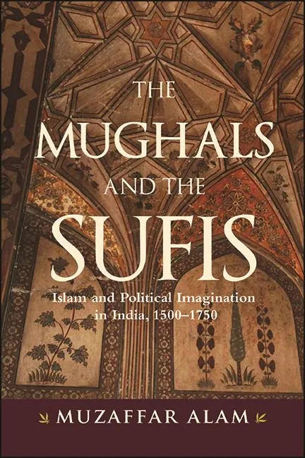 The Mughals and the Sufis: Islam and Political Imagination in India, 1500-1750 - Paperback