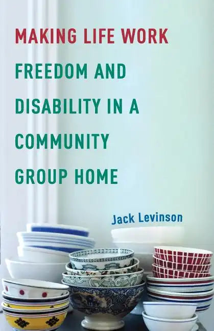 Making Life Work: Freedom and Disability in a Community Group Home - Paperback