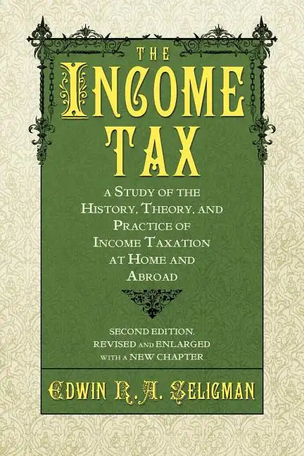 The Income Tax: A Study of the History, Theory, and Practice of Income Taxation at Home and Abroad - Paperback