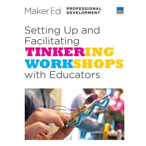 Setting Up and Facilitating Tinkering Workshops with Educators: A Maker Ed Guide - Paperback