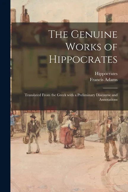 The Genuine Works of Hippocrates; Translated From the Greek With a Preliminary Discourse and Annotations - Paperback