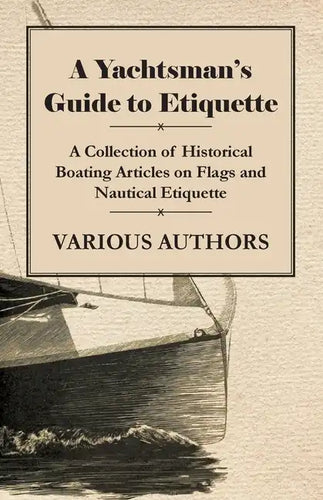 A Yachtsman's Guide to Etiquette - A Collection of Historical Boating Articles on Flags and Nautical Etiquette - Paperback
