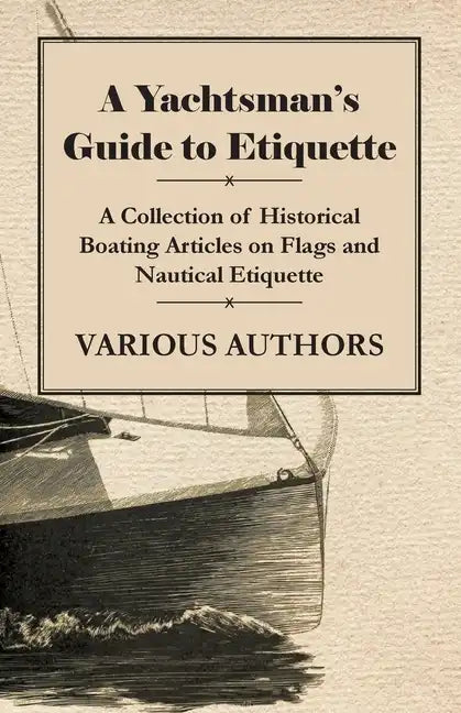 A Yachtsman's Guide to Etiquette - A Collection of Historical Boating Articles on Flags and Nautical Etiquette - Paperback