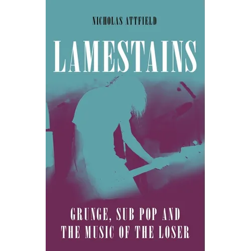 Lamestains: Grunge, Sub Pop and the Music of the Loser - Hardcover