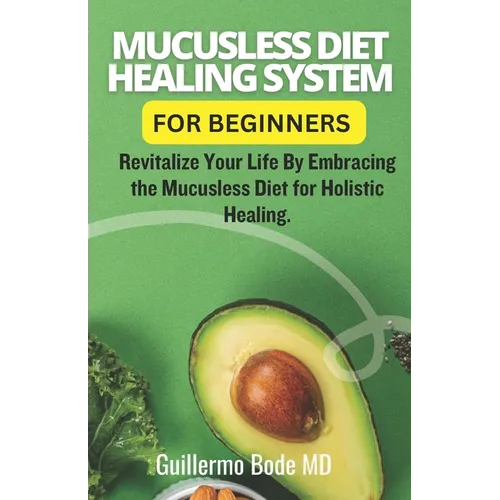Mucusless Diet Healing System For Beginners: Revitalize Your Life By Embracing the Mucusless Diet for Holistic Healing. - Paperback