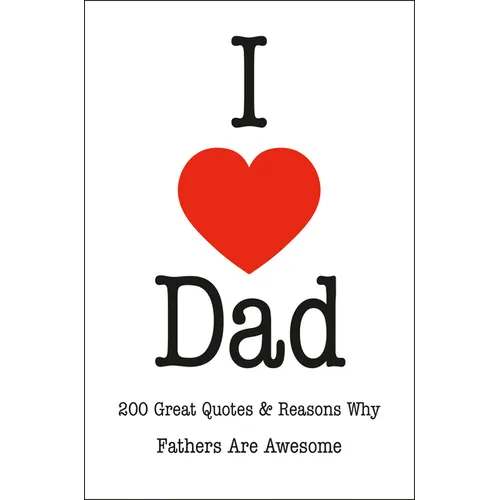 I Love Dad: 200 Great Quotes & Reasons Why Fathers Are Awesome - Hardcover