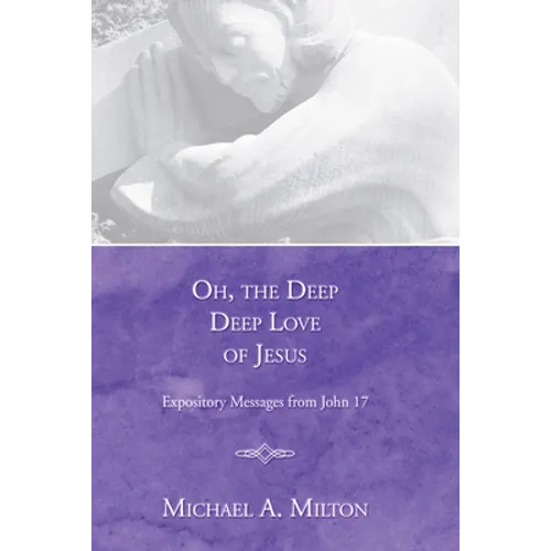 Oh, the Deep, Deep Love of Jesus: Expository Messages from John 17 - Paperback