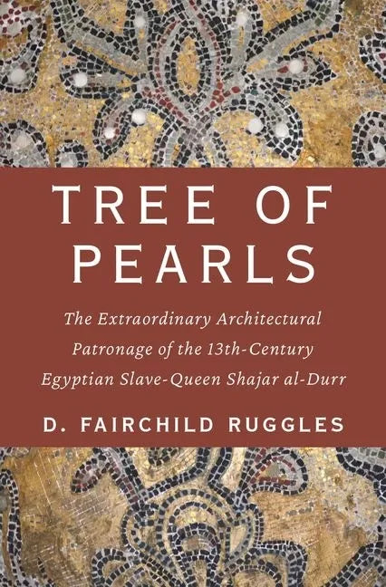 Tree of Pearls: The Extraordinary Architectural Patronage of the 13th-Century Egyptian Slave-Queen Shajar Al-Durr - Hardcover