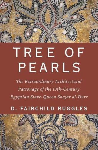 Tree of Pearls: The Extraordinary Architectural Patronage of the 13th-Century Egyptian Slave-Queen Shajar Al-Durr - Hardcover