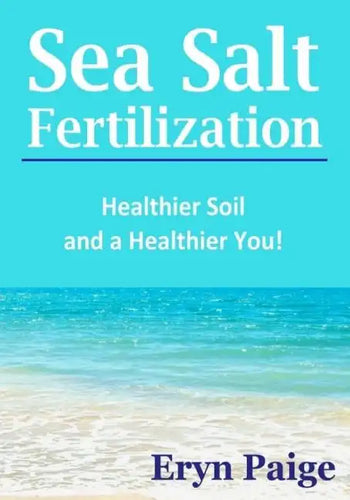 Sea Salt Fertilization: Healthier Soil and a Healthier You! - Paperback