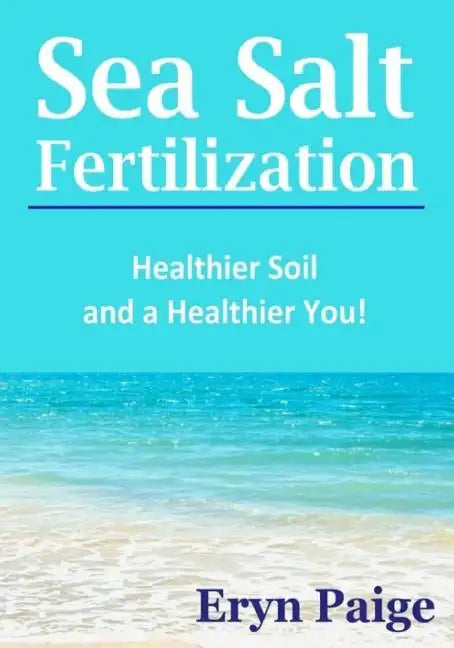 Sea Salt Fertilization: Healthier Soil and a Healthier You! - Paperback