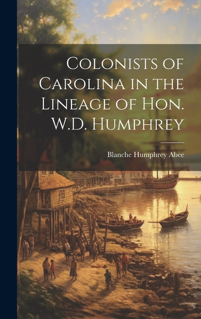 Colonists of Carolina in the Lineage of Hon. W.D. Humphrey - Hardcover