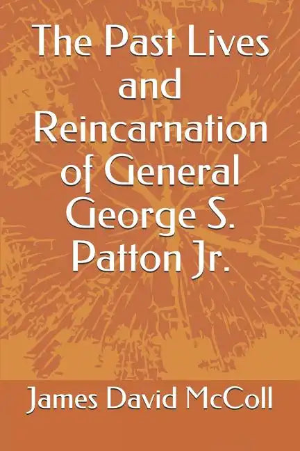 The Past Lives and Reincarnation of General George S. Patton Jr. - Paperback